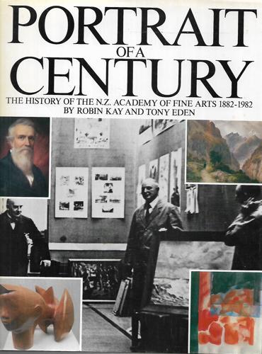 Portrait Of A Century: The History Of The N.Z. Academy Of Fine Arts, 1882-1982 by Tony Eden and Robin Kay