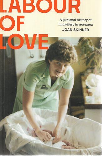 Labour Of Love: A Personal History Of Midwifery In Aotearoa by Joan Skinner