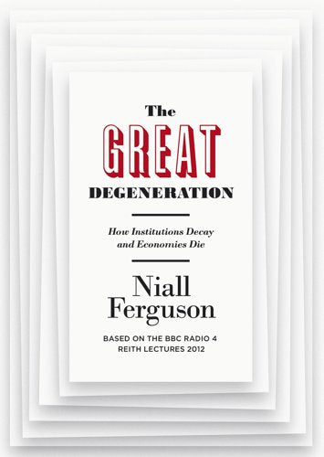 The Great Degeneration: How Institutions Decay And Economies Die by Niall Ferguson