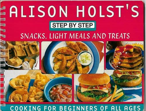 Alison Holst's Step By Step Snacks, Light Meals And Treats by Alison Holst and Barbara Larson