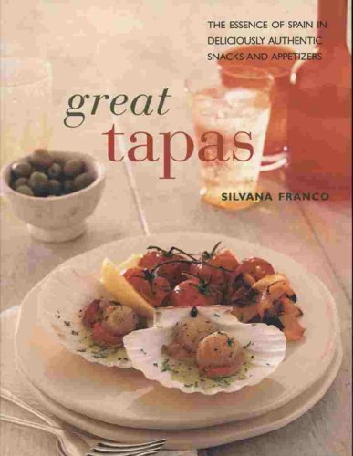 Great Tapas: The Essence Of Spain In Deliciously Authentic Snacks And Appetizers by Silvano Franco