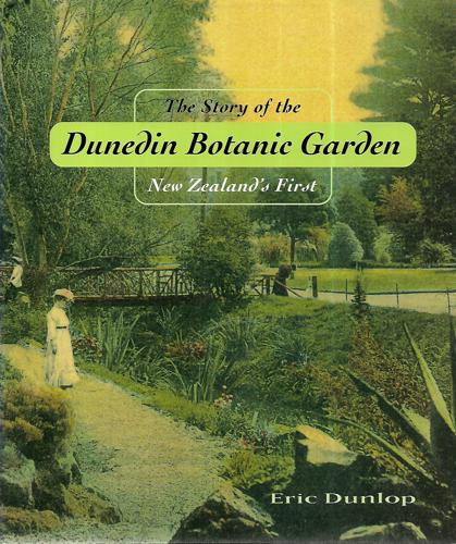 The Story Of The Dunedin Botanic Garden: New Zealand's First by Eric Dunlop