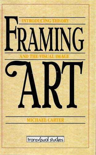 Framing Art: Introducing Theory And The Visual Image by Michael Carter