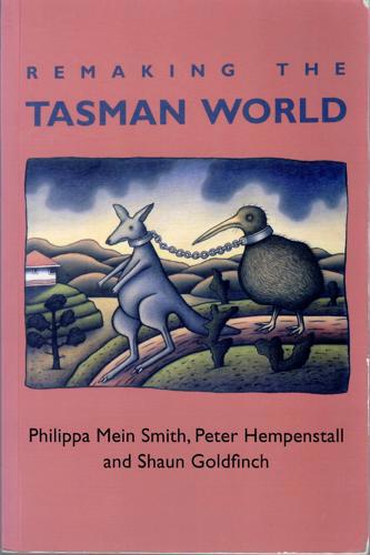 Remaking The Tasman World by Shaun Goldfinch and Peter Hempenstall and Philippa Mein Smith