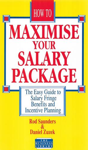 How To Maximise Your Salary Package: The Easy Guide To Salary Fringe Benefits And Incentive Planning by Roderick Saunders and Daniel Zuzek