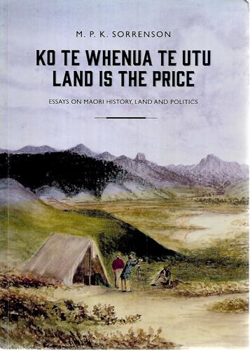 Ko Te Whenua Te Utu / Land Is The Price: Essays On Maori History, Land And Politics by M. P. K. Sorrenson