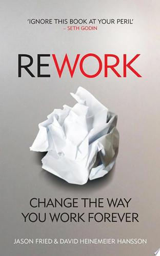 Rework: Change The Way You Work Forever by Jason Fried and David Heinemeier Hansson