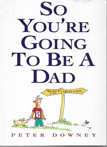 So You're Going To Be A Dad by Peter Downey