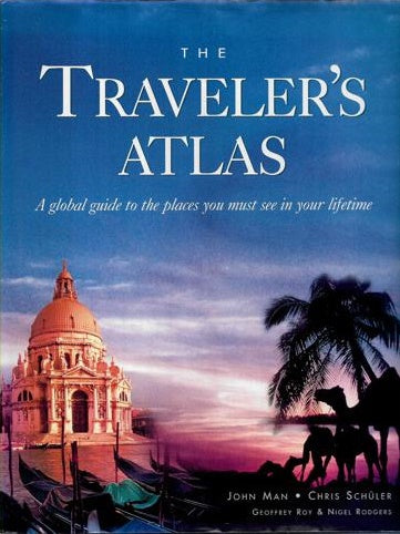 The Traveler's Atlas: A Global Guide To The Places You Must See In A Lifetime by Reader's Digest and John Man and Nigel Rodgers and Geoffrey Roy and Chris Schuler