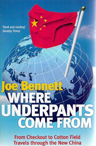 Where Underpants Come From: From Checkout To Cotton Field – Travels Through The New China by Joe Bennett