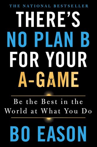 There's No Plan B For Your A-Game: Be The Best In The World At What You Do by Bo Eason