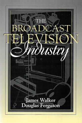 The Broadcast Television Industry: (Part Of The Allyn & Bacon Series In Mass Communication) by Douglas A. Ferguson and James R. Walker