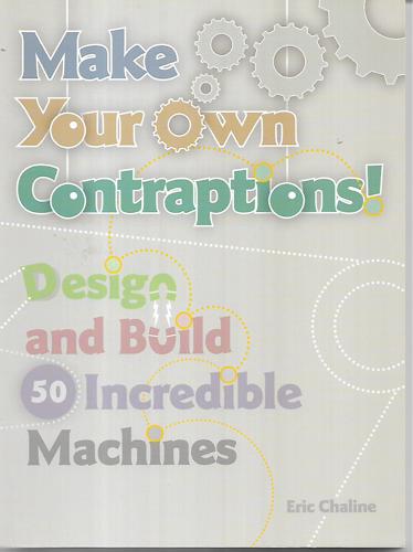 Make Your Own Contraptions: Design And Build 50 Marvellous Machines by Eric Chaline