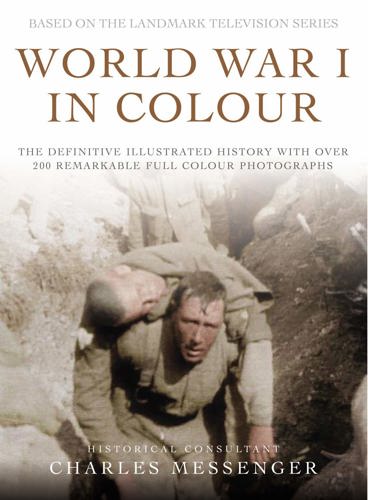 World War I In Colour: The Definitive Illustrated History With Over 200 Remarkable Full Colour Photographs by Charles Messenger