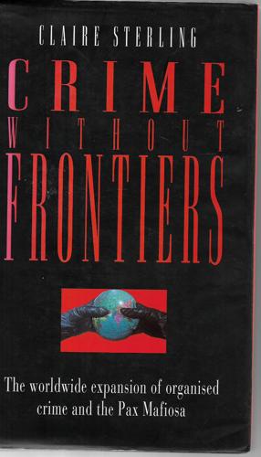 Crime Without Frontiers: The Worldwide Expansion Of Organized Crime And The Pax Mafiosa by Claire Sterling