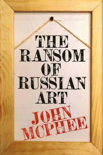 The Ransom Of Russian Art by John McPhee