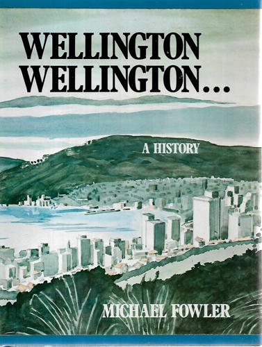 Wellington, Wellington: A history by Michael Fowler