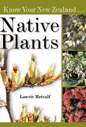 Know Your New Zealand Native Plants by Lawrie Metcalf