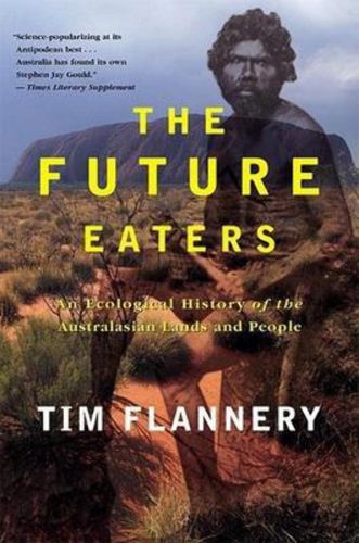 The Future Eaters: An Ecological History Of The Australasian Lands And People by Tim Flannery