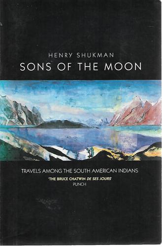 Sons Of The Moon: Travels Among The South American Indians by Henry Shukman