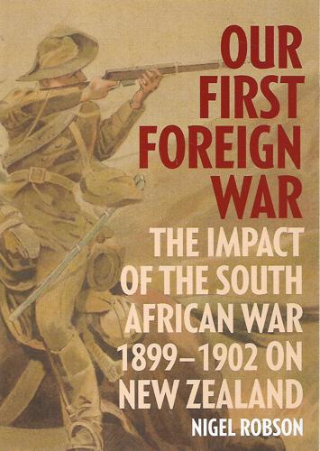 Our First Foreign War: The Impact Of The South African War 1899-1902 On New Zealand by Nigel Robson