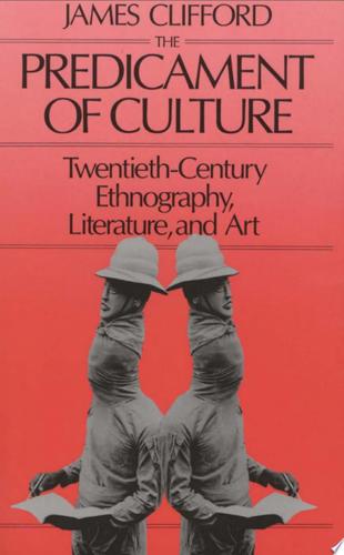 The Predicament Of Culture: Twentieth-Century Ethnography, Literature, And Art by James Clifford