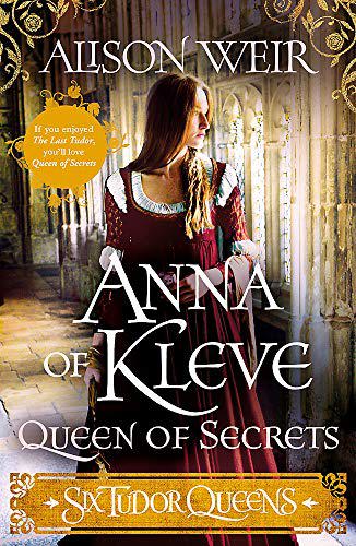 Six Tudor Queens: Anna Of Kleve Queen of Secrets by Alison Weir