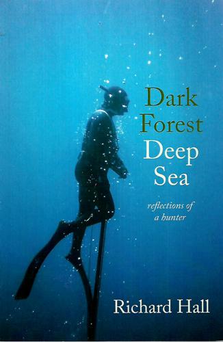 Dark Forest, Deep Sea: Reflections Of A Hunter by Richard Hall