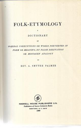 Folk-Etymology: a Dictionary of Verbal Corruptions Or Words Perverted in Form by A. Smythe Palmer