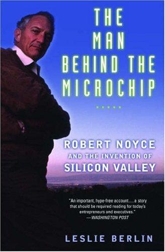 The Man Behind The Microchip: Robert Noyce And The Invention Of Silicon Valley by Leslie Berlin