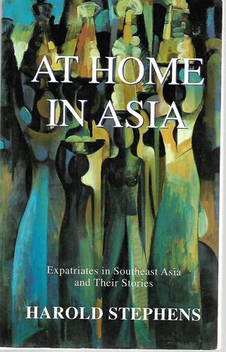 At Home In Asia: Expatriates In Southeast Asia And Their Stories by Harold Stephens