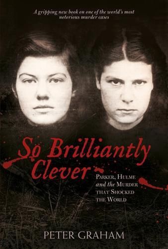 So Brilliantly Clever: Parker, Hulme and the murder that shocked the world by Peter Graham