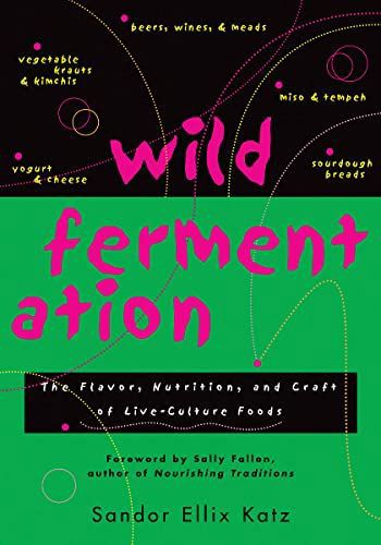 Wild Fermentation: The Flavor, Nutrition, And Craft Of Live-Culture Foods by Sandor Ellix Katz