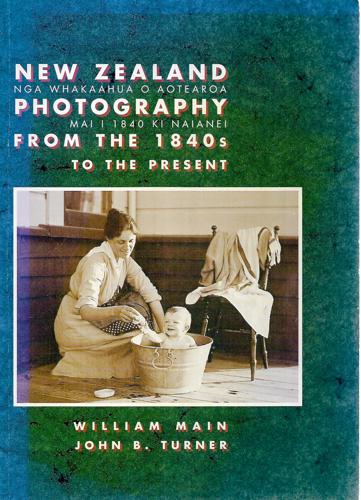 New Zealand Photography From The 1840s To The Present by William Main and John B. Turner