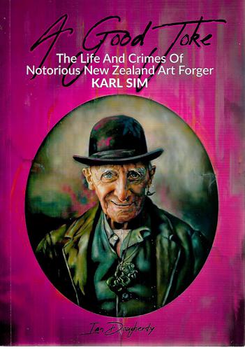 A Good Joke: The Life And Crimes Of Notorious New Zealand Art Forger Karl Sim by Ian Dougherty