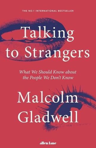 Talking To Strangers: What We Should Know About the People We Don't Know by Malcolm Gladwell