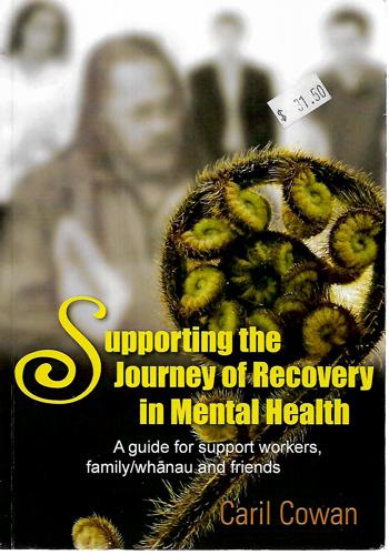 Supporting The Journey Of Recovery In Mental Health. A Guide for Support Workers, Family/Whanau and Friends by Caril Cowan