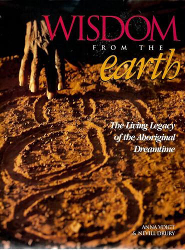 Wisdom From The Earth: The Living Legacy Of The Aboriginal Dreamtime by Nevill Drury and Anna Voigt