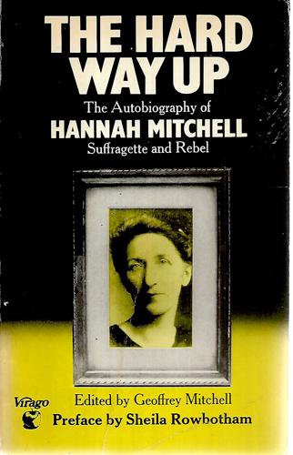 The Hard Way Up: The Autobiography Of Hannah Mitchell, Suffragette And Rebel by Geoffrey Mitchell and Hannah Mitchell