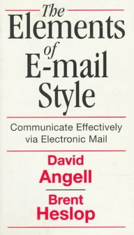 The Elements Of E-Mail Style: Communicate Effectively Via Electronic Mail by David Angell and Brent D. Heslop