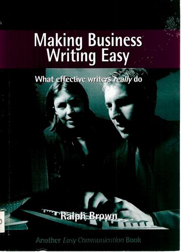 Making Business Writing Easy: What Effective Writers Really Do by Ralph Brown