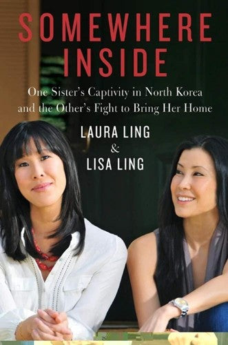 Somewhere Inside: One Sister's Captivity In North Korea And The Other's Fight To Bring Her Home by Laura Ling and Lisa Ling