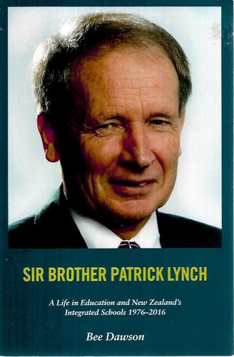 Sir Brother Patrick Lynch: A Life In Education And New Zealand's Integrated Schools 1976-2016 by Bee Dawson