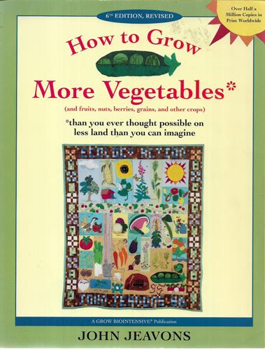 How To Grow More Vegetables: And Fruits, Nuts, Berries, Grains And Other Crops Than You Ever Thought Possible On Less Land Than You Can Imagine by John Jeavons