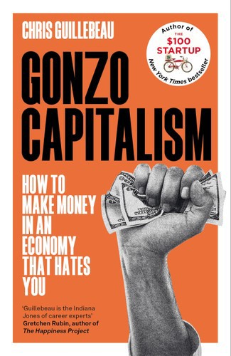 Gonzo Capitalism: How To Get Ahead In An Economy That Hates You by Chris Guillebeau