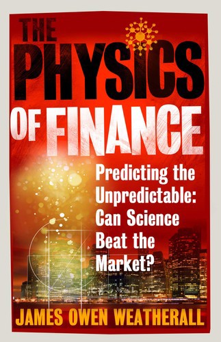 The Physics Of Finance: Predicting The Unpredictable: Can Science Beat The Market? by James Owen Weatherall