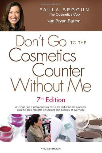 Don't Go To The Cosmetics Counter Without Me: A Unique Guide To Thousands Of Skin-Care And Cosmetic Products, Plus The Latest Research On Keeping Skin Beautiful At Every Age by Paula Begoun