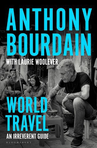 World Travel: An Irreverent Guide by Anthony Bourdain and Laurie Woolever