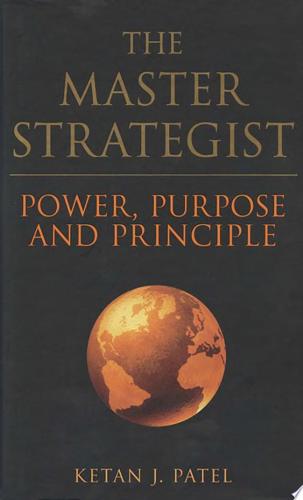 The Master Strategist: Power, Purpose And Principle by Ketan J. Patel