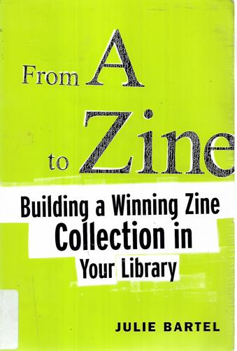 From A To Zine : Building A Winning Zine Collection In Your Library by Bartel, Julie